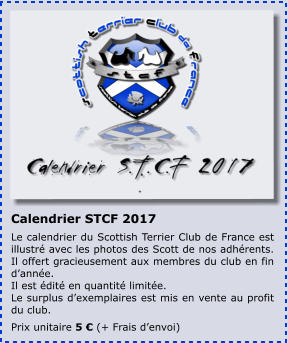Calendrier STCF 2017 Le calendrier du Scottish Terrier Club de France est illustr avec les photos des Scott de nos adhrents. Il offert gracieusement aux membres du club en fin danne.  Il est dit en quantit limite.  Le surplus dexemplaires est mis en vente au profit du club. Prix unitaire 5  (+ Frais denvoi)